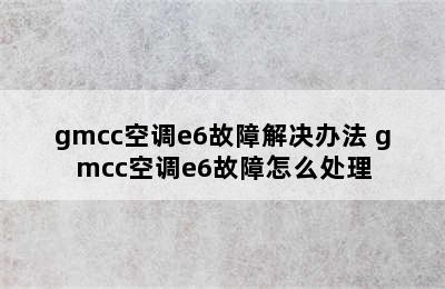 gmcc空调e6故障解决办法 gmcc空调e6故障怎么处理